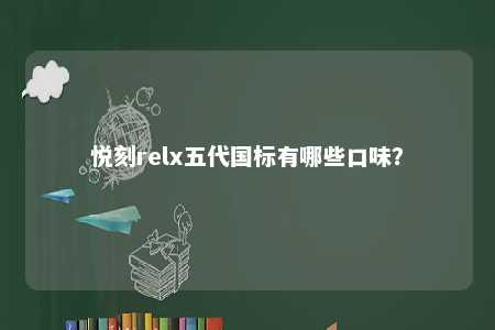 悦刻relx五代国标有哪些口味？ 